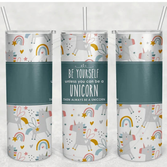 Be Yourself, Unless You Can Be a Unicorn Tumbler