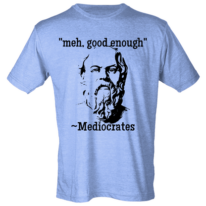 "Meh, good enough"- Mediocrates (4 color choices!)