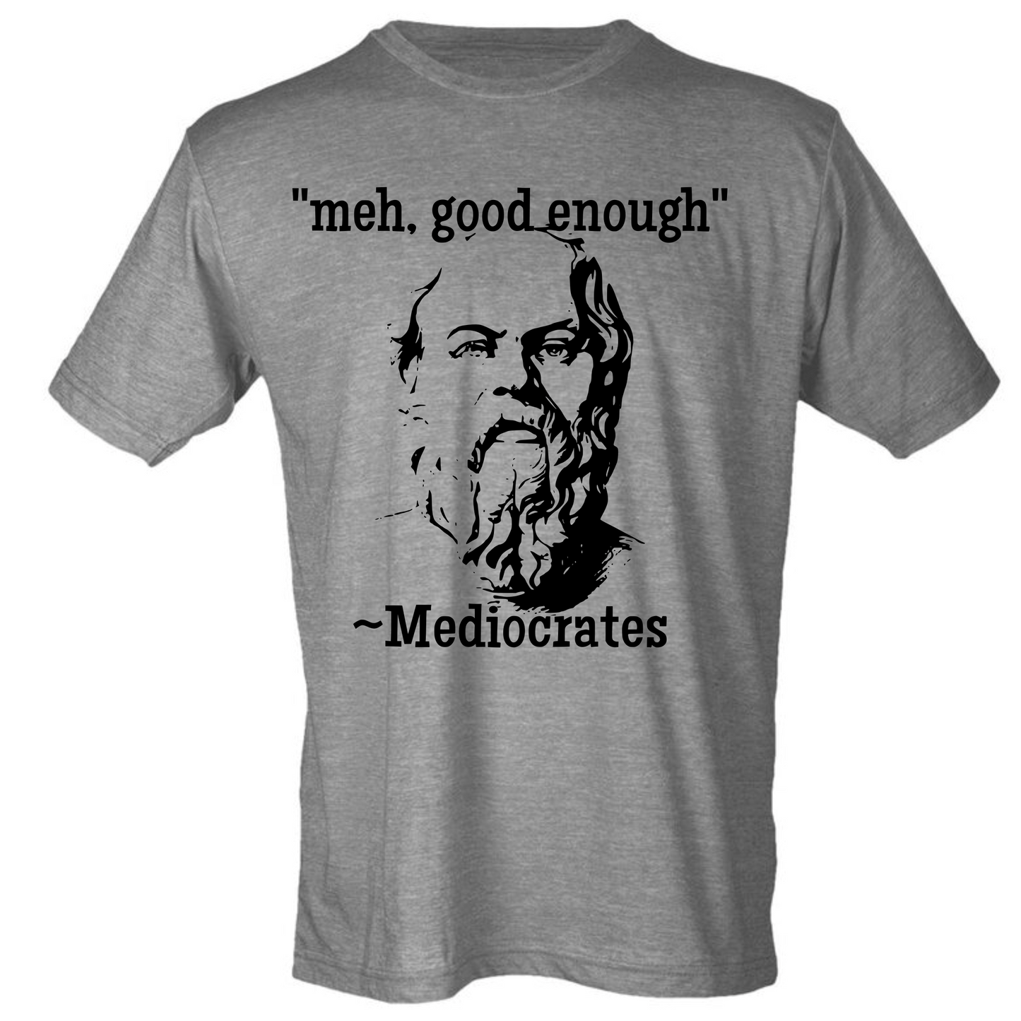 "Meh, good enough"- Mediocrates (4 color choices!)