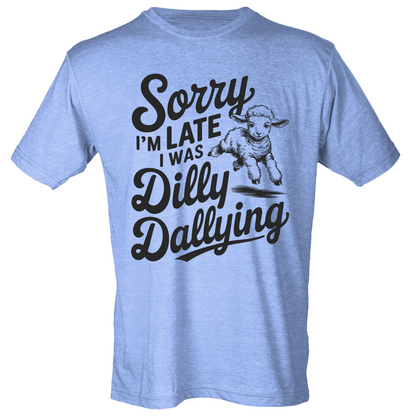 Sorry I'm Late, I Was Dilly Dallying Shirt (4 color choices!)