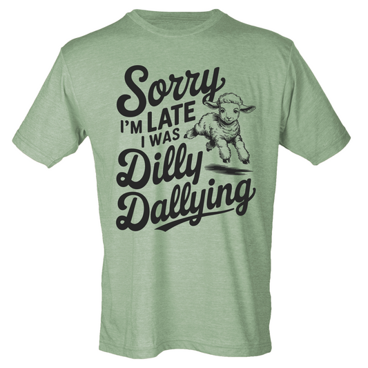 Sorry I'm Late, I Was Dilly Dallying Shirt (4 color choices!)