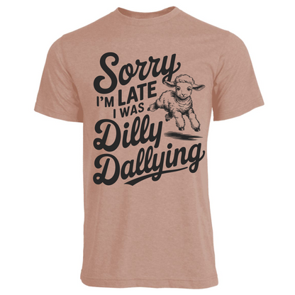 Sorry I'm Late, I Was Dilly Dallying Shirt (4 color choices!)