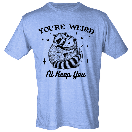 You're Weird, I'll Keep You Shirt (4 color choices!)