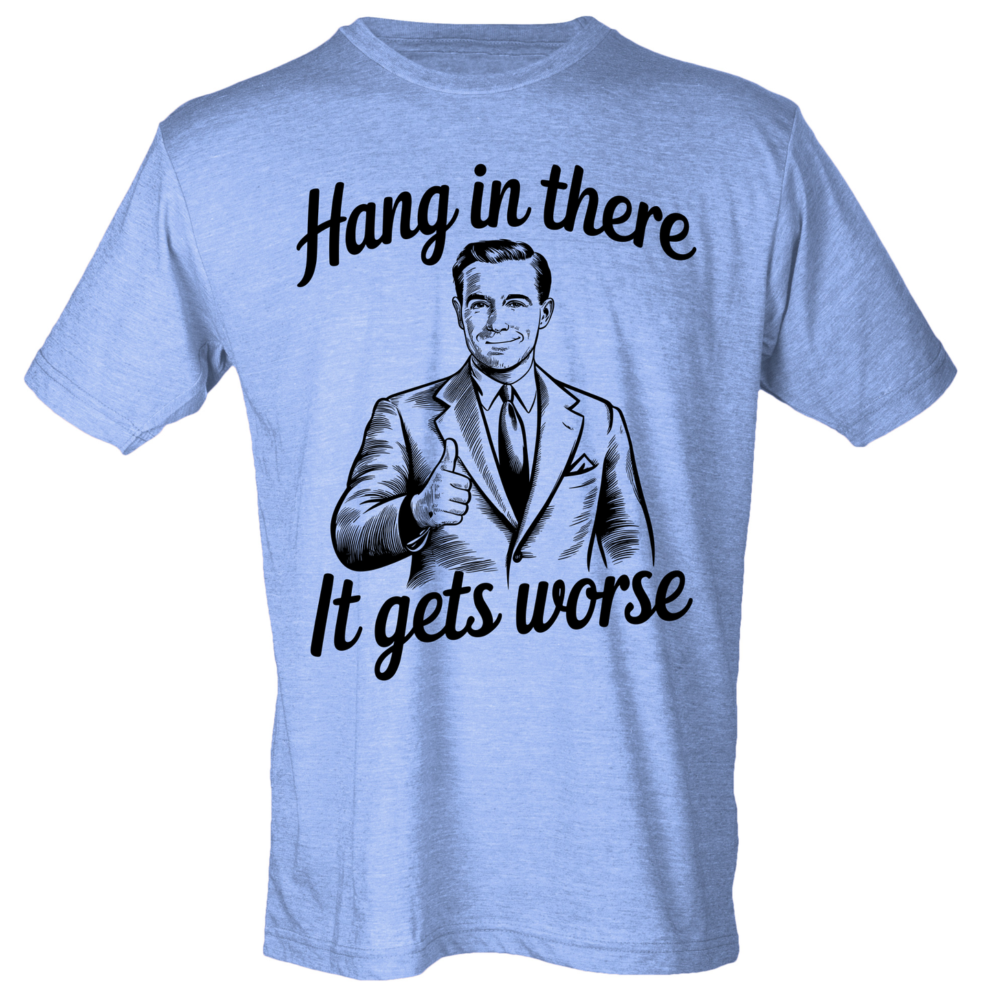 Hang In There, It Gets Worse Shirt (4 color choices!)