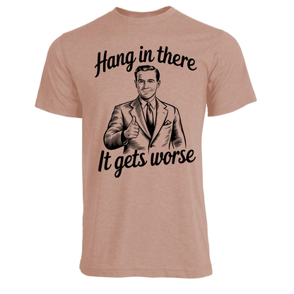 Hang In There, It Gets Worse Shirt (4 color choices!)